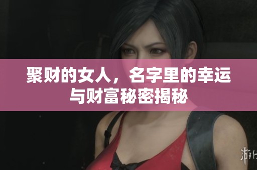 聚财的女人，名字里的幸运与财富秘密揭秘