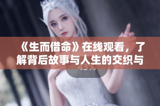 《生而借命》在线观看，了解背后故事与人生的交织与思考