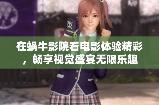 在蜗牛影院看电影体验精彩，畅享视觉盛宴无限乐趣