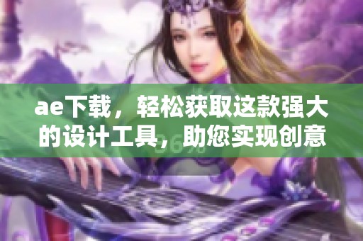 ae下载，轻松获取这款强大的设计工具，助您实现创意梦想