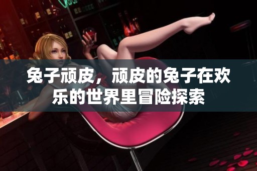 兔子顽皮，顽皮的兔子在欢乐的世界里冒险探索