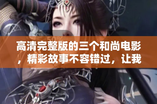 高清完整版的三个和尚电影，精彩故事不容错过，让我们一同欣赏吧！