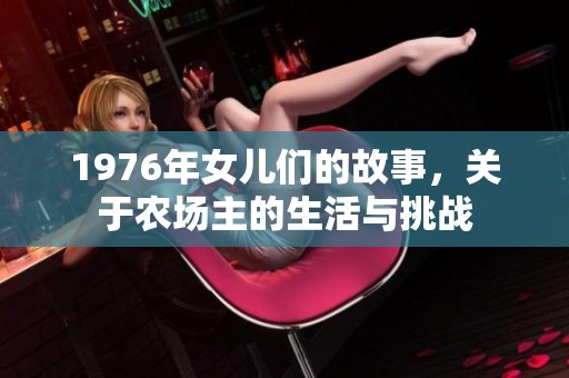 1976年女儿们的故事，关于农场主的生活与挑战