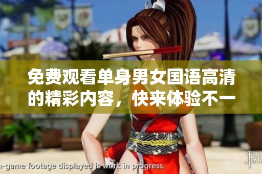 免费观看单身男女国语高清的精彩内容，快来体验不一样的观看乐趣吧
