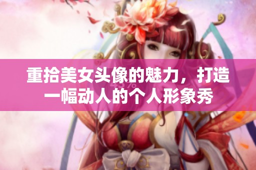 重拾美女头像的魅力，打造一幅动人的个人形象秀