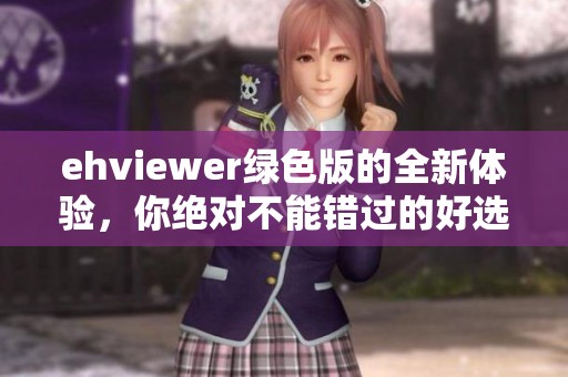 ehviewer绿色版的全新体验，你绝对不能错过的好选择