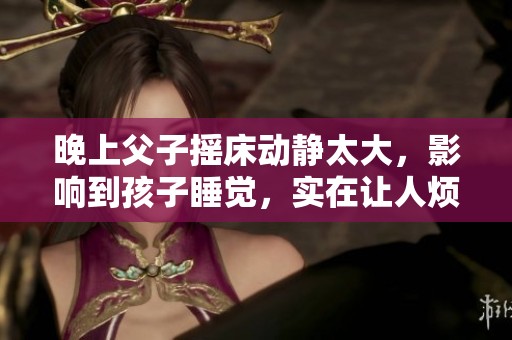 晚上父子摇床动静太大，影响到孩子睡觉，实在让人烦恼