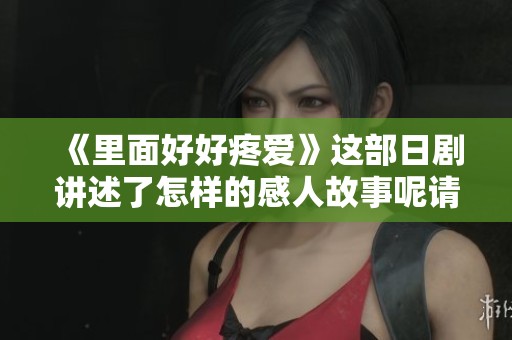 《里面好好疼爱》这部日剧讲述了怎样的感人故事呢请来一起看看吧