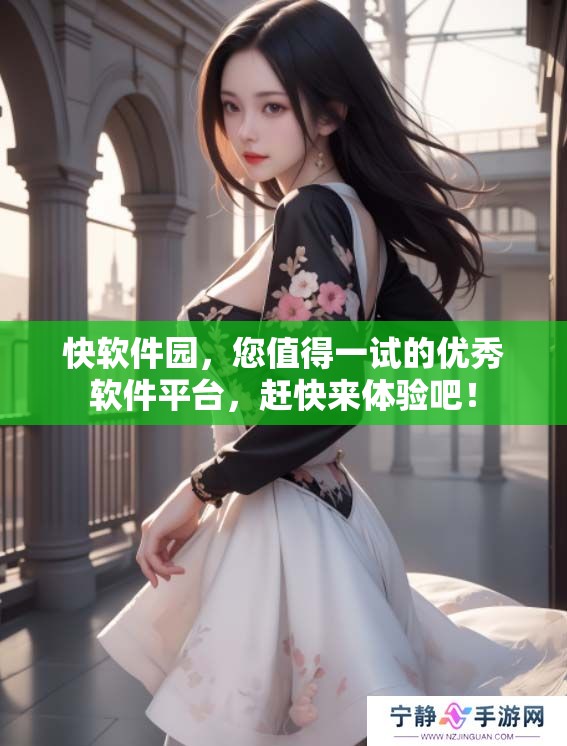 快软件园，您值得一试的优秀软件平台，赶快来体验吧！