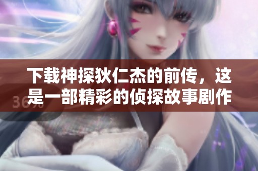 下载神探狄仁杰的前传，这是一部精彩的侦探故事剧作