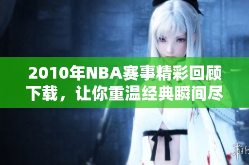 2010年NBA赛事精彩回顾下载，让你重温经典瞬间尽在其中