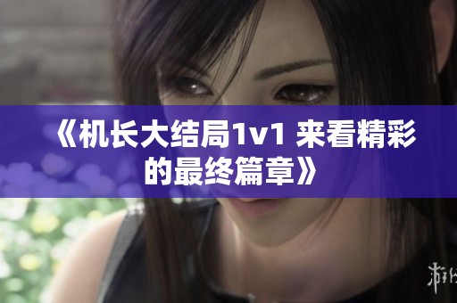 《机长大结局1v1 来看精彩的最终篇章》