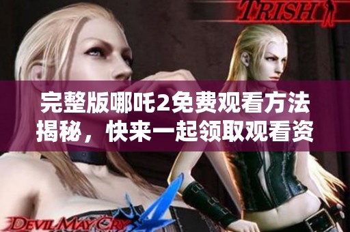 完整版哪吒2免费观看方法揭秘，快来一起领取观看资格吧