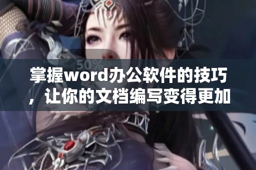 掌握word办公软件的技巧，让你的文档编写变得更加高效和专业