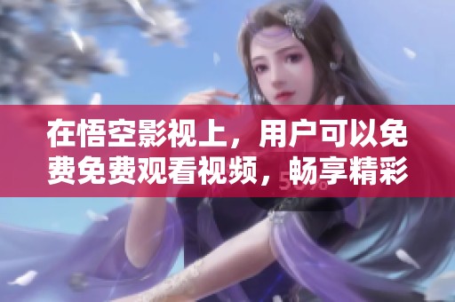 在悟空影视上，用户可以免费免费观看视频，畅享精彩影片时光