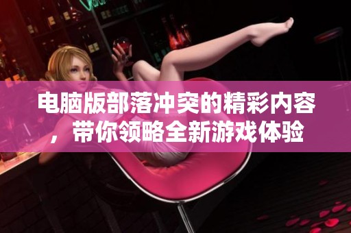 电脑版部落冲突的精彩内容，带你领略全新游戏体验