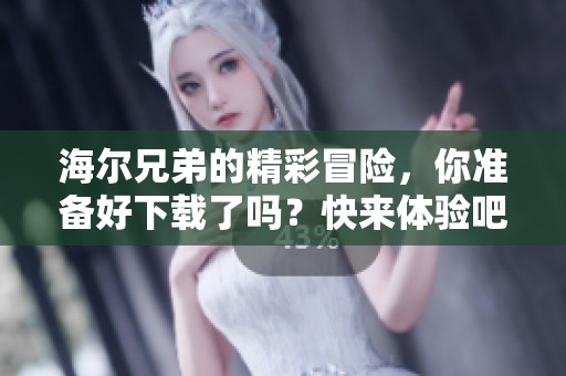 海尔兄弟的精彩冒险，你准备好下载了吗？快来体验吧！