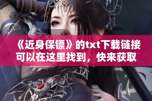 《近身保镖》的txt下载链接可以在这里找到，快来获取你的专属资源吧