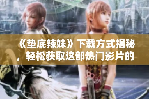 《垫底辣妹》下载方式揭秘，轻松获取这部热门影片的方法！
