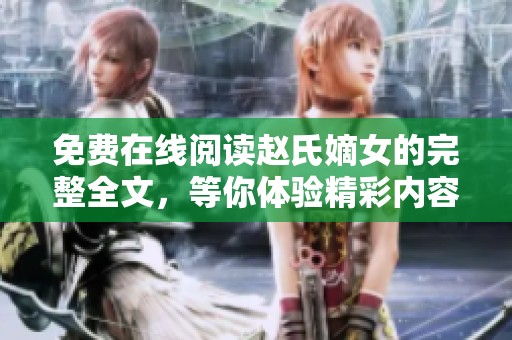 免费在线阅读赵氏嫡女的完整全文，等你体验精彩内容！
