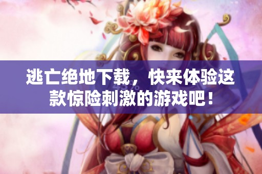 逃亡绝地下载，快来体验这款惊险刺激的游戏吧！