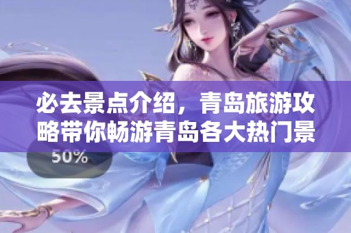 必去景点介绍，青岛旅游攻略带你畅游青岛各大热门景点