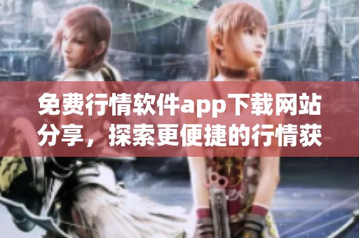 免费行情软件app下载网站分享，探索更便捷的行情获取新方式