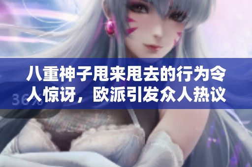 八重神子甩来甩去的行为令人惊讶，欧派引发众人热议情景不断