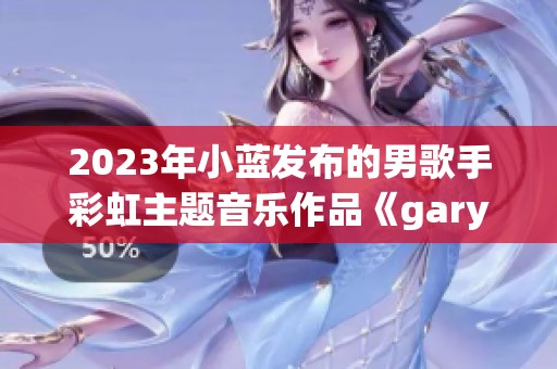 2023年小蓝发布的男歌手彩虹主题音乐作品《gary》引发热议
