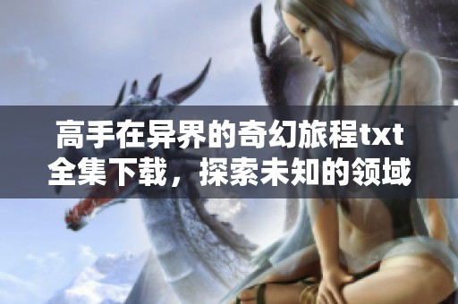 高手在异界的奇幻旅程txt全集下载，探索未知的领域与神秘的挑战