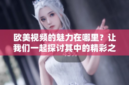 欧美视频的魅力在哪里？让我们一起探讨其中的精彩之处。
