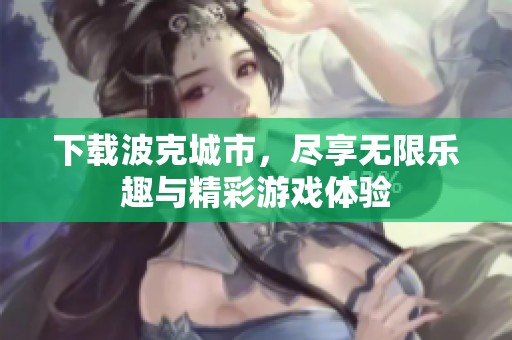下载波克城市，尽享无限乐趣与精彩游戏体验