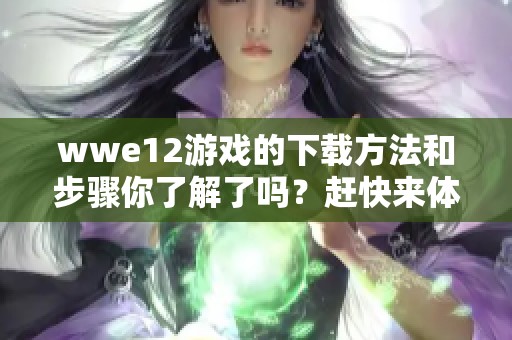 wwe12游戏的下载方法和步骤你了解了吗？赶快来体验这款精彩游戏吧