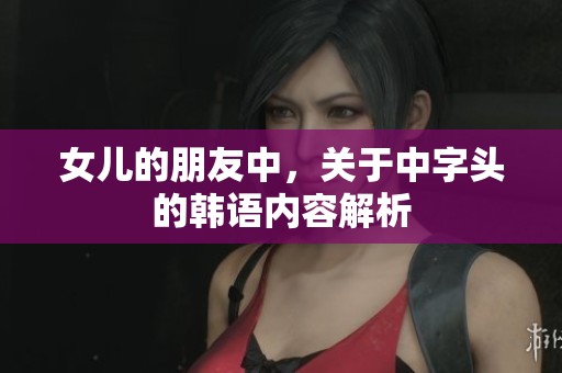 女儿的朋友中，关于中字头的韩语内容解析