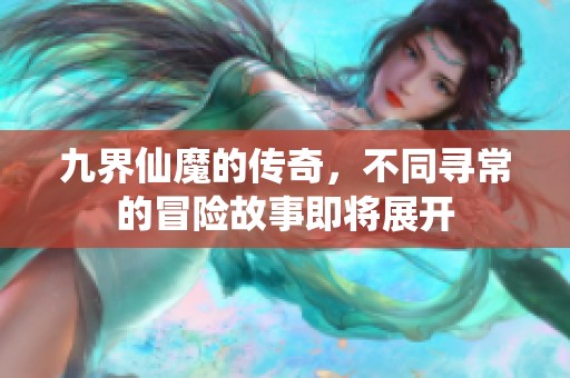 九界仙魔的传奇，不同寻常的冒险故事即将展开