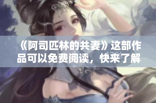 《阿司匹林的共妻》这部作品可以免费阅读，快来了解更多吧