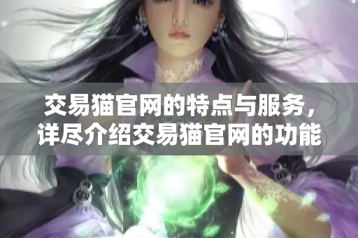 交易猫官网的特点与服务，详尽介绍交易猫官网的功能与优势