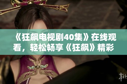 《狂飙电视剧40集》在线观看，轻松畅享《狂飙》精彩剧情！