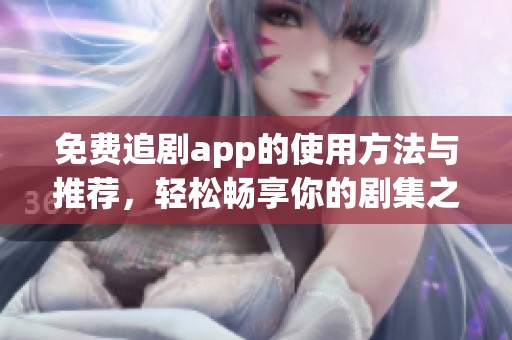 免费追剧app的使用方法与推荐，轻松畅享你的剧集之旅