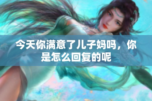 今天你满意了儿子妈吗，你是怎么回复的呢