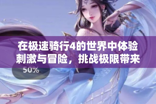 在极速骑行4的世界中体验刺激与冒险，挑战极限带来的快感与乐趣