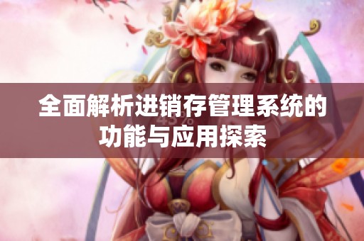 全面解析进销存管理系统的功能与应用探索