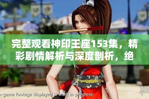 完整观看神印王座153集，精彩剧情解析与深度剖析，绝对不容错过！