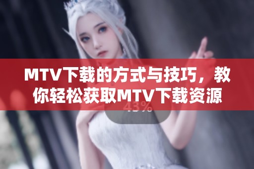 MTV下载的方式与技巧，教你轻松获取MTV下载资源