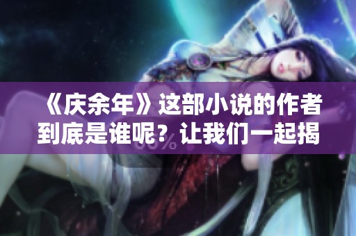 《庆余年》这部小说的作者到底是谁呢？让我们一起揭晓吧！