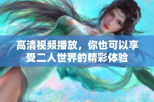 高清视频播放，你也可以享受二人世界的精彩体验