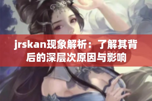 jrskan现象解析：了解其背后的深层次原因与影响