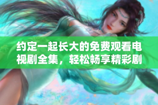 约定一起长大的免费观看电视剧全集，轻松畅享精彩剧情尽在此处