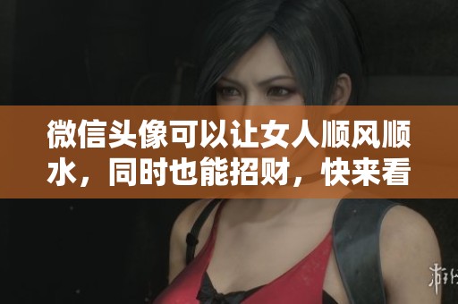 微信头像可以让女人顺风顺水，同时也能招财，快来看看吧