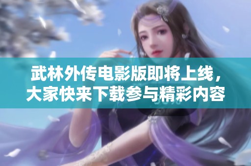 武林外传电影版即将上线，大家快来下载参与精彩内容！